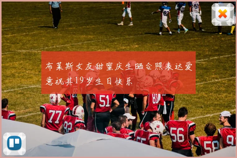布莱斯女友甜蜜庆生晒合照表达爱意祝其19岁生日快乐